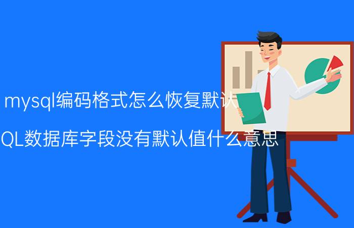 mysql编码格式怎么恢复默认 MySQL数据库字段没有默认值什么意思？